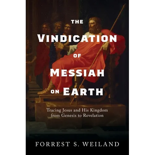 The Vindication of Messiah on Earth: Tracing Jesus and His Kingdom from Genesis to Revelation