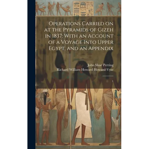 Operations Carried on at the Pyramids of Gizeh in 1837: With an Account of a Voyage Into Upper Egypt, and an Appendix: 1