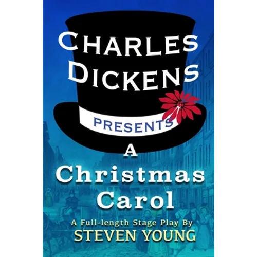 Charles Dickens Presents A Christmas Carol: A Full-Length Stage Play