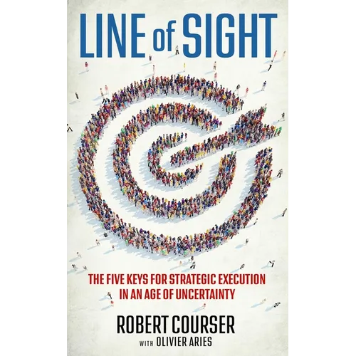 Line of Sight: The Five Keys for Strategic Execution in an Age of Uncertainty