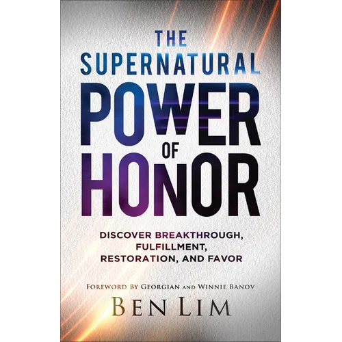 The Supernatural Power of Honor: Discover Breakthrough, Fulfillment, Restoration, and Favor