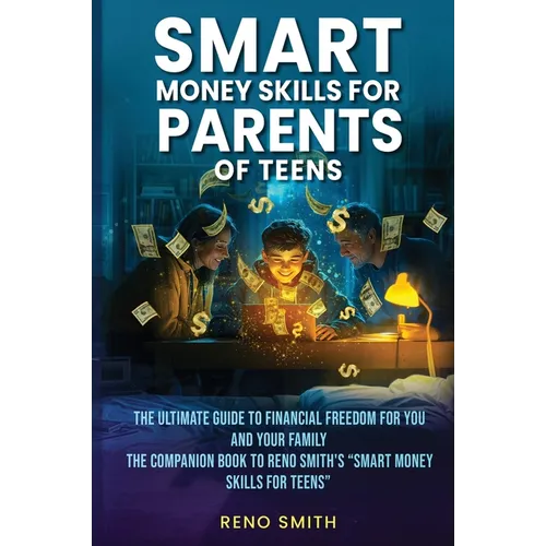Smart Money Skills for Parents of Teens: The Ultimate Guide to Financial Freedom for You and Your Family. The Companion Book to Reno Smith's "Smart Mo