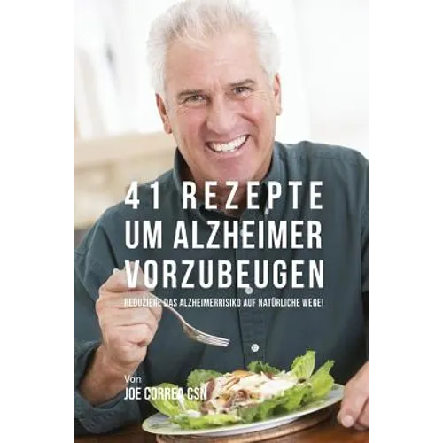 41 Rezepte um Alzheimer vorzubeugen: Reduziere das Alzheimerrisiko auf natürliche Wege!