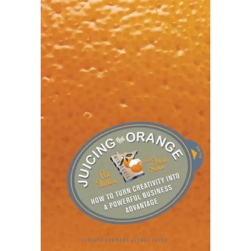Juicing the Orange: How to Turn Creativity Into a Powerful Business Advantage