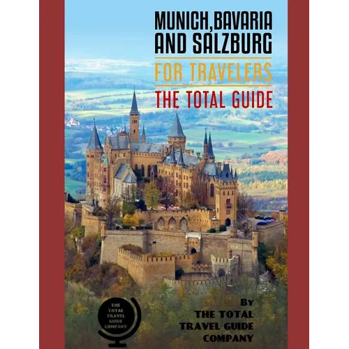 MUNICH, BAVARIA AND SALZBURG FOR TRAVELERS. The total guide: The comprehensive traveling guide for all your traveling needs. By THE TOTAL TRAVEL GUIDE