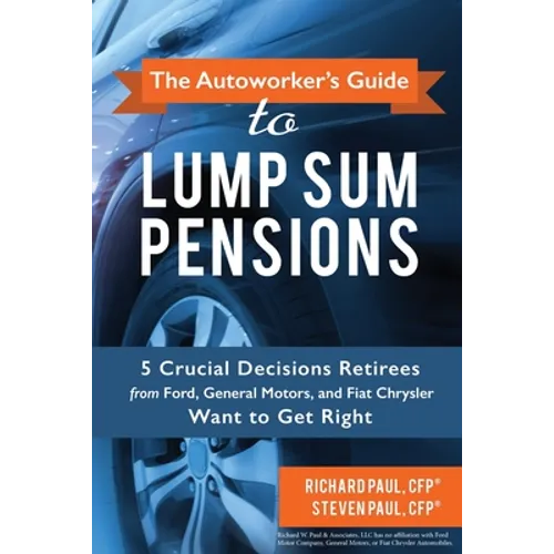 The Autoworker's Guide to Lump Sum Pensions: 5 Crucial Decisions Retirees from Ford, General Motors, and Fiat-Chrysler Want to Get Right