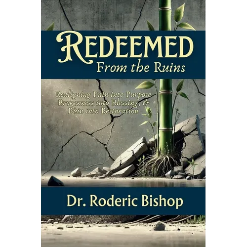 Redeemed From The Ruins: Realigning Pain Into Purpose, Brokenness Into Blessings&Ruin Into Restoration.