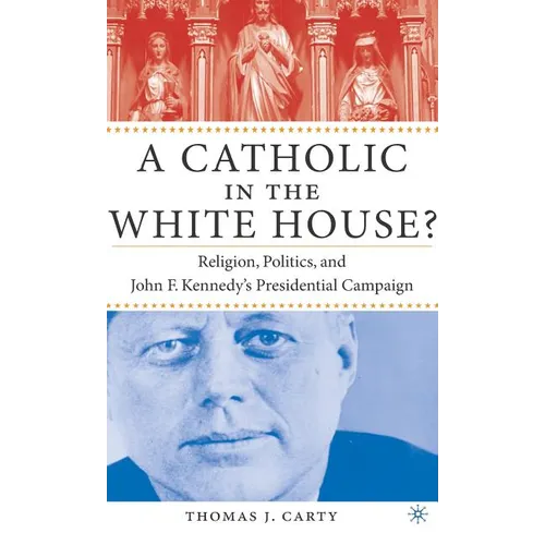 A Catholic in the White House?: Religion, Politics, and John F. Kennedy's Presidential Campaign