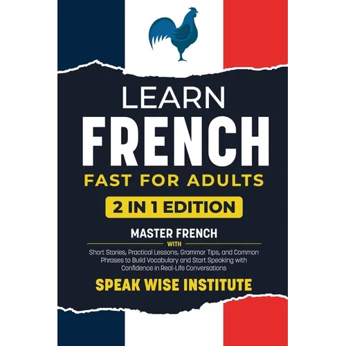 Learn French Fast for Adults: Master French with Short Stories, Practical Lessons, Grammar Tips, and Common Phrases to Build Vocabulary and Start Spea