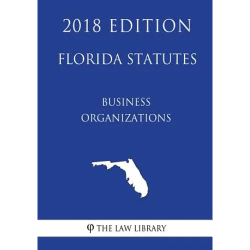 Florida Statutes - Business Organizations (2018 Edition)