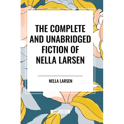 The Complete and Unabridged Fiction of Nella Larsen