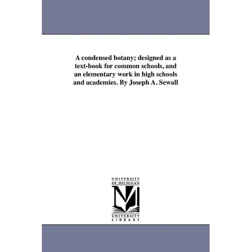 A condensed botany; designed as a text-book for common schools, and an elementary work in high schools and academies. By Joseph A. Sewall
