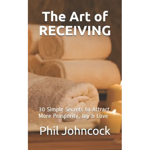 The Art of RECEIVING: 30 Simple Secrets to Attract More Prosperity, Joy & Love