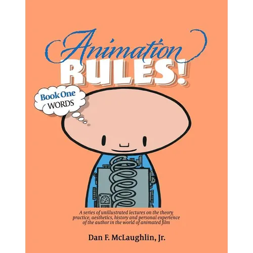Animation Rules!: Book One: Words: Being a series of lectures on the theory, practice, aesthetics, history and personal experiences of t