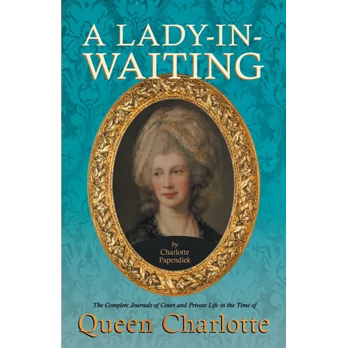 A Lady-in-Waiting - The Complete Journals of Court and Private Life in the Time of Queen Charlotte