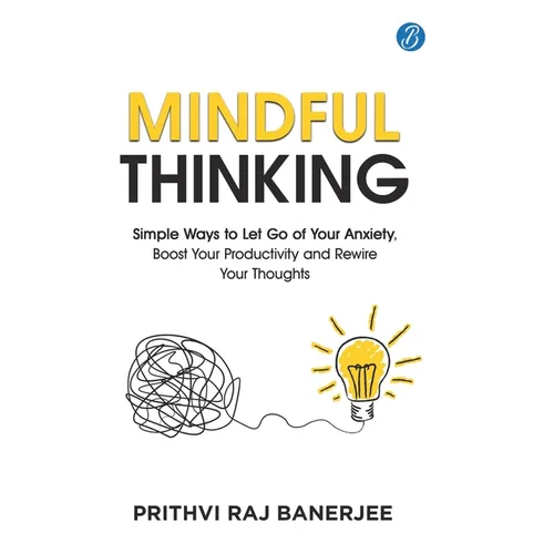 Mindful Thinking: Simple Ways to Let Go of Your Anxiety, Boost Your Productivity and Rewire Your Thoughts Unlock Mental Freedom with Simple Techniques