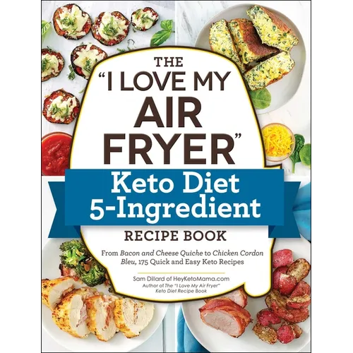 The I Love My Air Fryer Keto Diet 5-Ingredient Recipe Book: From Bacon and Cheese Quiche to Chicken Cordon Bleu, 175 Quick and Easy Keto Recipes