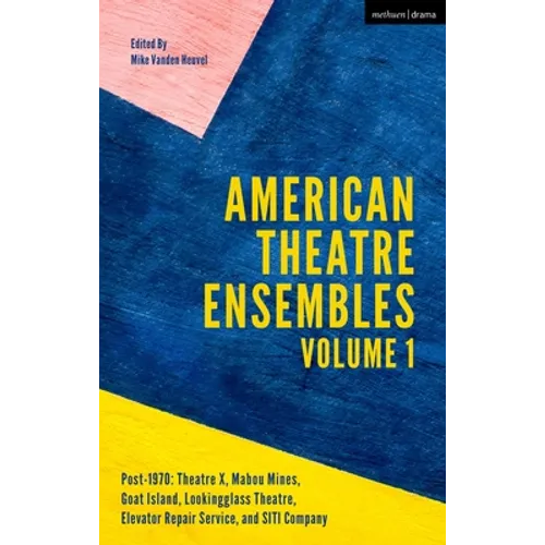 American Theatre Ensembles Volume 1: Post-1970: Theatre X, Mabou Mines, Goat Island, Lookingglass Theatre, Elevator Repair Service, and Siti Company