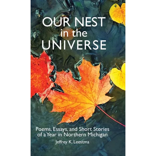 Our Nest in the Universe: Poems, Essays, and Short Stories of a Year in Northern Michigan