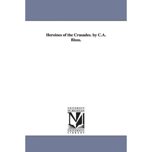 Heroines of the Crusades. by C.A. Bloss.