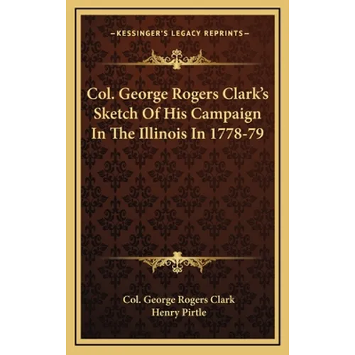 Col. George Rogers Clark's Sketch Of His Campaign In The Illinois In 1778-79