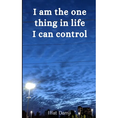 I am the one thing in life I can control