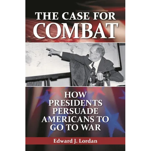 The Case for Combat: How Presidents Persuade Americans to Go to War