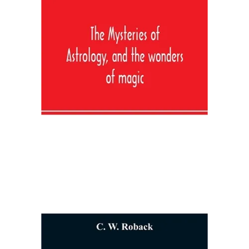 The mysteries of astrology, and the wonders of magic: : including a history of the rise and progress of astrology, and the various branches of necroma