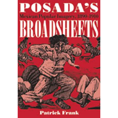 Posada's Broadsheets: Mexican Popular Imagery, 1890-1910