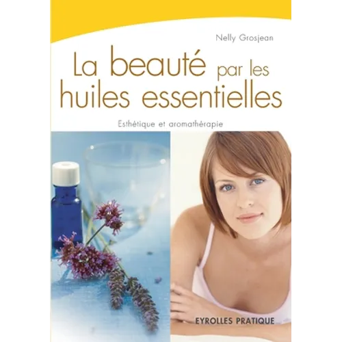 La beauté par les huiles essentielles: Esthétique et aromathérapie