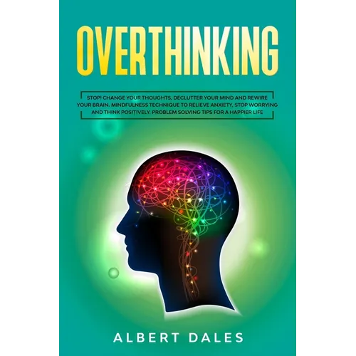 Overthinking: Stop!Change Your Thoughts, Declutter Your Mind and Rewire Your Brain.Mindfulness Technique to Relieve Anxiety, Stop Wo
