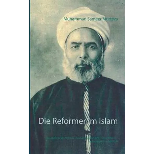 Die Reformer im Islam: Jamal Al-Din Al-Afghani - Muhammad Abduh - Qasim Amin - Muhammad Raschid Rida