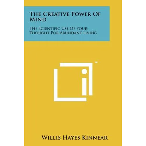 The Creative Power Of Mind: The Scientific Use Of Your Thought For Abundant Living - Paperback