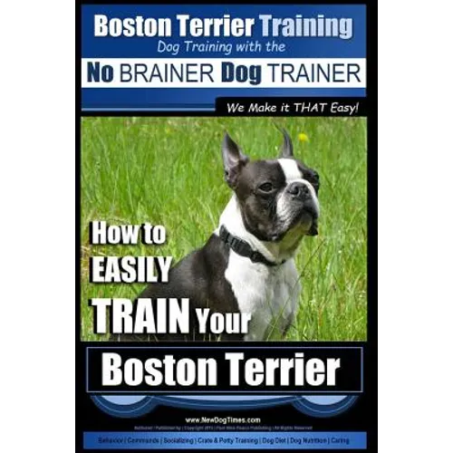 Boston Terrier Training Dog Training with the No BRAINER Dog TRAINER We Make it THAT Easy!: How to EASILY TRAIN Your Boston Terrier