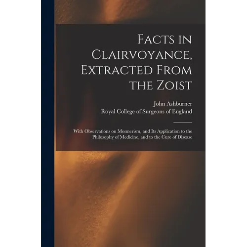 Facts in Clairvoyance, Extracted From the Zoist: With Observations on Mesmerism, and Its Application to the Philosophy of Medicine, and to the Cure of