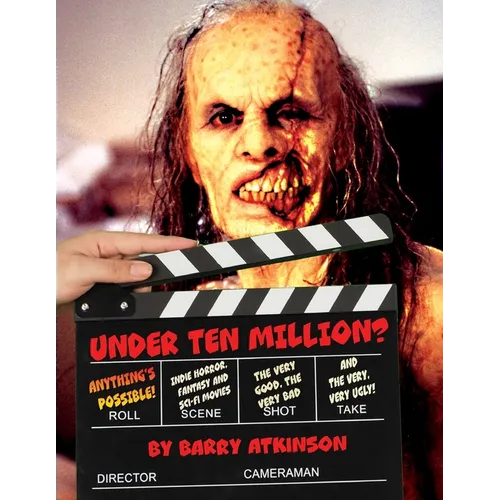 Under Ten Million? Anything's Possible!: Indie Horror, Fantasy, and Sci-Fi Movies The Very Good, the Very Bad and the Very, Very Ugly!