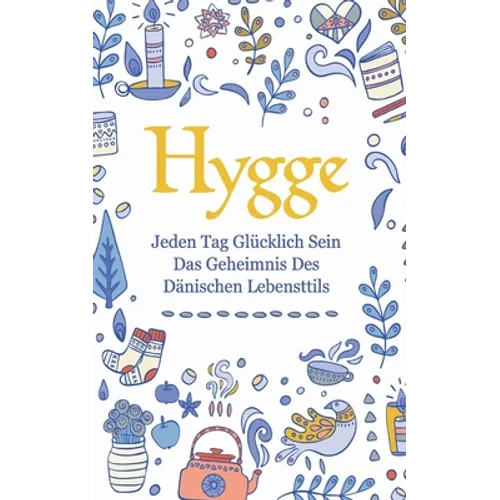 Hygge: Jeden Tag glücklich sein - das Geheimnis des dänischen Lebensttils