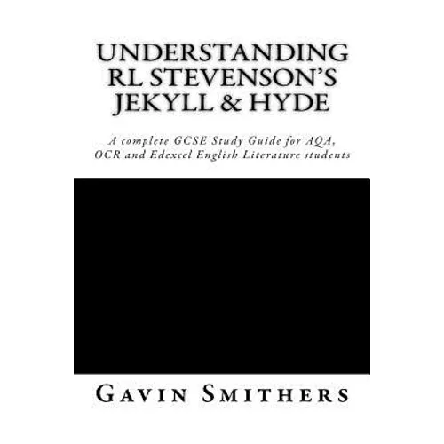 Understanding RL Stevenson's Jekyll & Hyde: A complete GCSE Study Guide for AQA, OCR and Edexcel English Literature students for exams from 2017