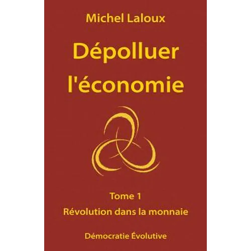 Dépolluer l'économie: Tome 1 - Révolution dans la monnaie