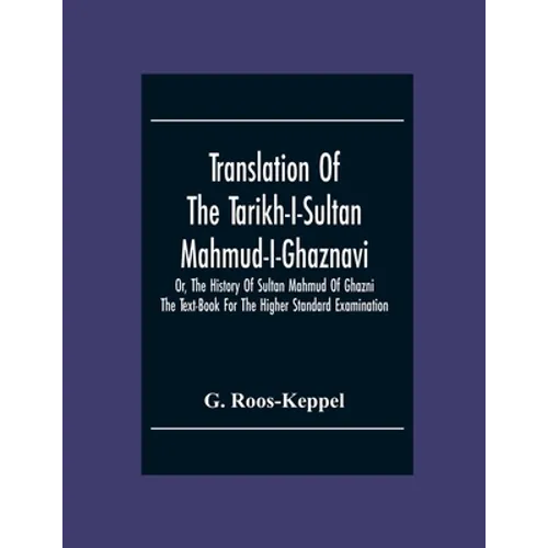 Translation Of The Tarikh-I-Sultan Mahmud-I-Ghaznavi, Or, The History Of Sultan Mahmud Of Ghazni: The Text-Book For The Higher Standard Examination