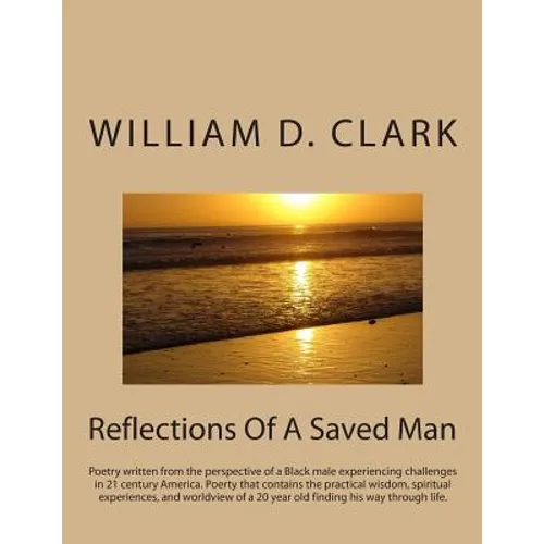 Reflections Of A Saved Man: Poetry written from the perspective of a Black male experiencing challenges in 21 century America. Poerty that contain