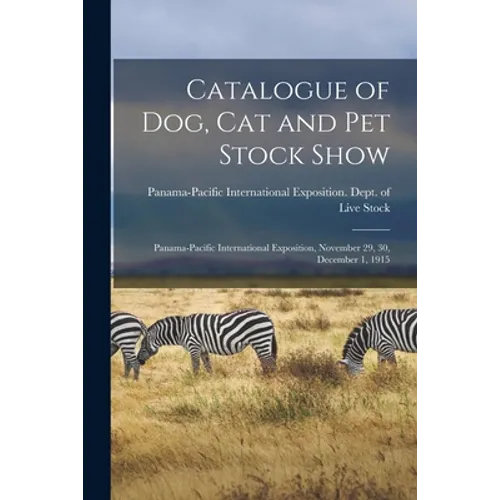 Catalogue of Dog, Cat and Pet Stock Show: Panama-Pacific International Exposition, November 29, 30, December 1, 1915