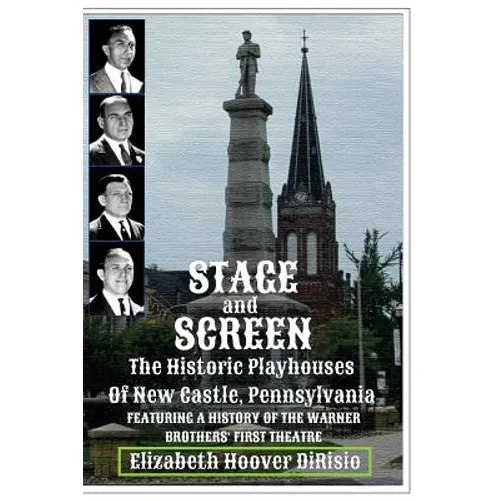 Stage and Screen - The Historic Playhouses of New Castle, Pennsylvania: Featuring the History of the Warner Brothers' First Theatre