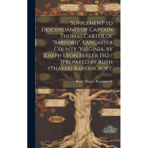 Supplement to Descendants of Captain Thomas Carter of "Barford", Lancaster County, Virginia, by Joseph Lyon Miller 1912 / [prepared by Ruth (Thayer) R