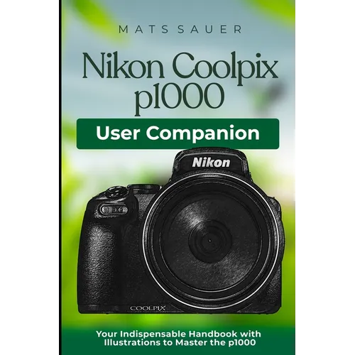 Nikon Coolpix p1000 User Companion: Your Indispensable Handbook with Illustrations to Master the p1000