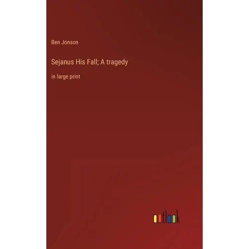 Sejanus His Fall; A tragedy: in large print