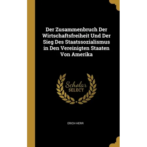 Der Zusammenbruch Der Wirtschaftsfreiheit Und Der Sieg Des Staatssozialismus in Den Vereinigten Staaten Von Amerika