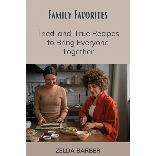 Family Favorites: Tried-and-True Recipes to Bring Everyone Together