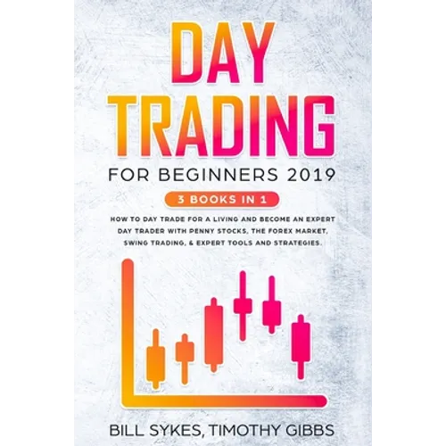 Day Trading for Beginners 2019: 3 BOOKS IN 1 - How to Day Trade for a Living and Become an Expert Day Trader With Penny Stocks, the Forex Market, Swin