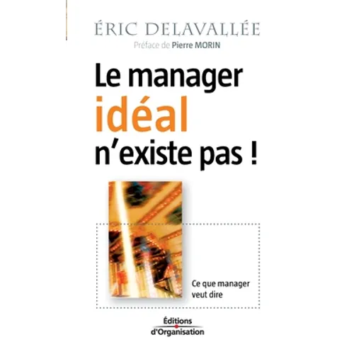 Le manager idéal n'existe pas !: Ce que manager veut dire